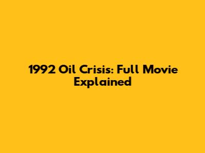 1992 Oil Crisis: Full Movie Explained