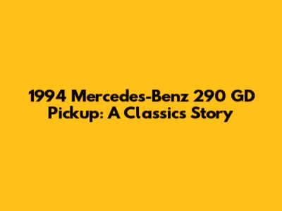 1994 Mercedes-Benz 290 GD Pickup: A Classic's Story