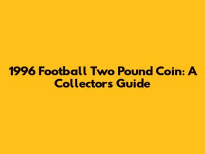 1996 Football Two Pound Coin: A Collector's Guide