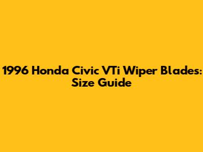 1996 Honda Civic VTi Wiper Blades: Size Guide