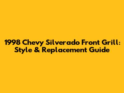 1998 Chevy Silverado Front Grill: Style & Replacement Guide