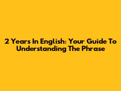 2 Years In English: Your Guide To Understanding The Phrase