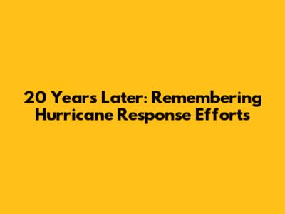20 Years Later: Remembering Hurricane Response Efforts