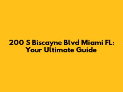200 S Biscayne Blvd Miami FL: Your Ultimate Guide