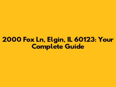 2000 Fox Ln, Elgin, IL 60123: Your Complete Guide