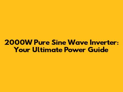 2000W Pure Sine Wave Inverter: Your Ultimate Power Guide