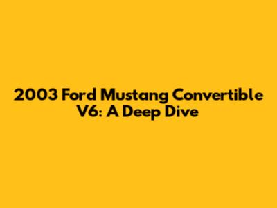 2003 Ford Mustang Convertible V6: A Deep Dive