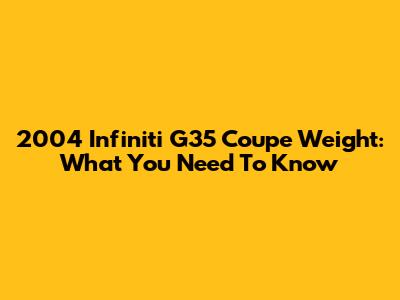 2004 Infiniti G35 Coupe Weight: What You Need To Know