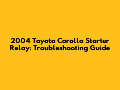 2004 Toyota Corolla Starter Relay: Troubleshooting Guide