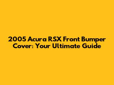 2005 Acura RSX Front Bumper Cover: Your Ultimate Guide