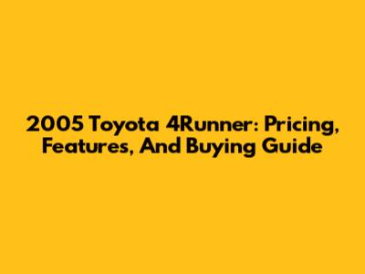 2005 Toyota 4Runner: Pricing, Features, And Buying Guide