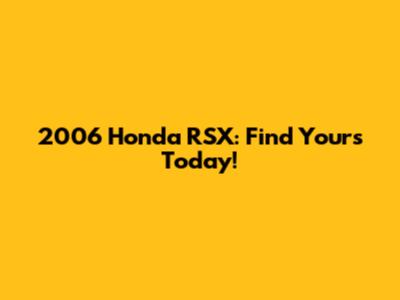 2006 Honda RSX: Find Yours Today!