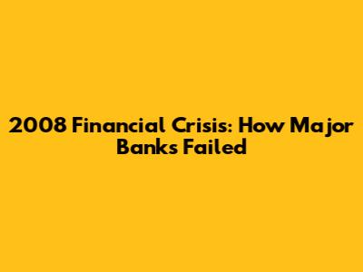 2008 Financial Crisis: How Major Banks Failed