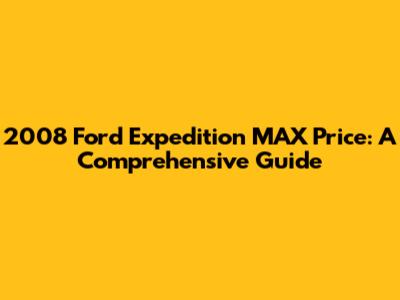 2008 Ford Expedition MAX Price: A Comprehensive Guide