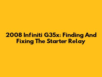 2008 Infiniti G35x: Finding And Fixing The Starter Relay