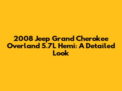 2008 Jeep Grand Cherokee Overland 5.7L Hemi: A Detailed Look