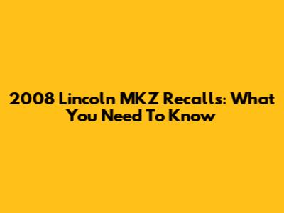 2008 Lincoln MKZ Recalls: What You Need To Know
