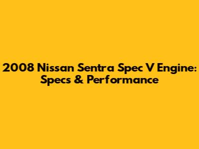 2008 Nissan Sentra Spec V Engine: Specs & Performance