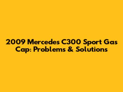 2009 Mercedes C300 Sport Gas Cap: Problems & Solutions