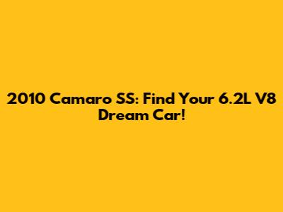2010 Camaro SS: Find Your 6.2L V8 Dream Car!