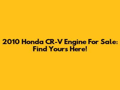 2010 Honda CR-V Engine For Sale: Find Yours Here!