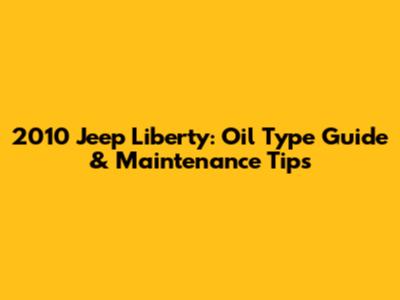 2010 Jeep Liberty: Oil Type Guide & Maintenance Tips
