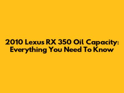 2010 Lexus RX 350 Oil Capacity: Everything You Need To Know