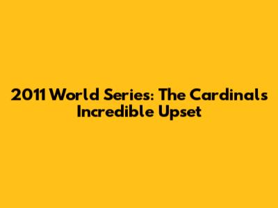 2011 World Series: The Cardinals' Incredible Upset