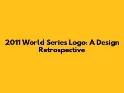 2011 World Series Logo: A Design Retrospective