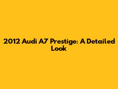 2012 Audi A7 Prestige: A Detailed Look