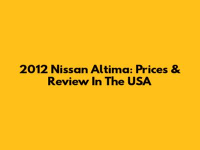 2012 Nissan Altima: Prices & Review In The USA