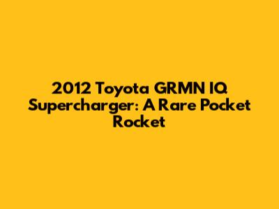 2012 Toyota GRMN IQ Supercharger: A Rare Pocket Rocket