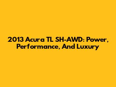 2013 Acura TL SH-AWD: Power, Performance, And Luxury
