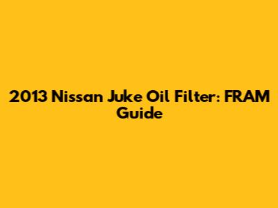 2013 Nissan Juke Oil Filter: FRAM Guide