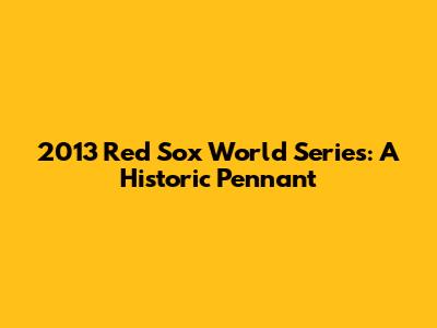 2013 Red Sox World Series: A Historic Pennant