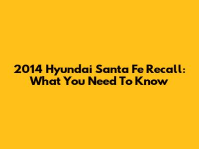2014 Hyundai Santa Fe Recall: What You Need To Know
