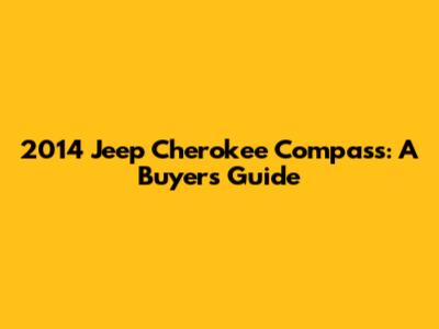 2014 Jeep Cherokee Compass: A Buyer's Guide