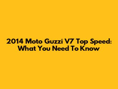2014 Moto Guzzi V7 Top Speed: What You Need To Know