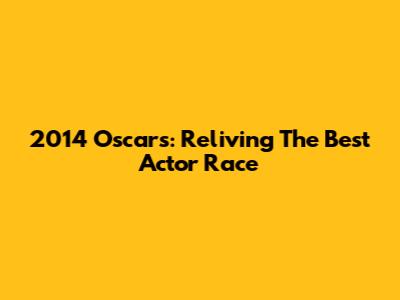 2014 Oscars: Reliving The Best Actor Race