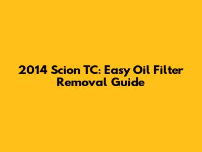 2014 Scion TC: Easy Oil Filter Removal Guide