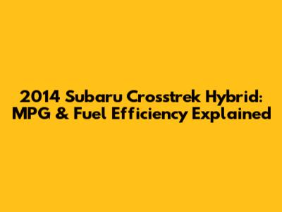 2014 Subaru Crosstrek Hybrid: MPG & Fuel Efficiency Explained