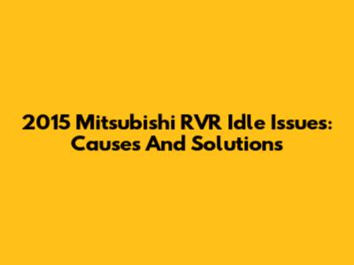 2015 Mitsubishi RVR Idle Issues: Causes And Solutions