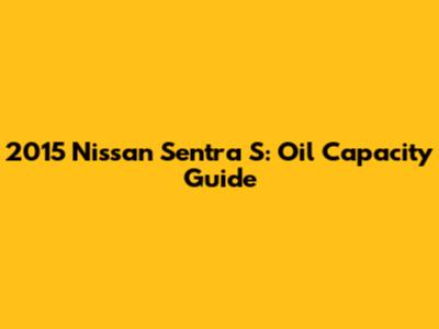 2015 Nissan Sentra S: Oil Capacity Guide