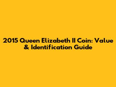2015 Queen Elizabeth II Coin: Value & Identification Guide