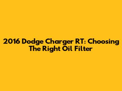 2016 Dodge Charger RT: Choosing The Right Oil Filter