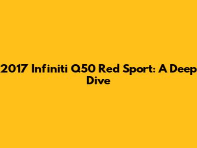 2017 Infiniti Q50 Red Sport: A Deep Dive