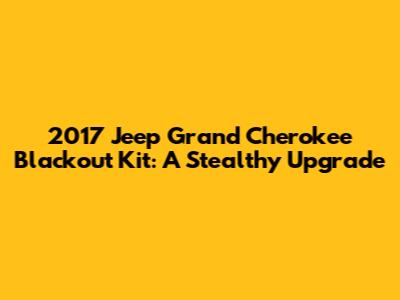 2017 Jeep Grand Cherokee Blackout Kit: A Stealthy Upgrade