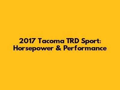 2017 Tacoma TRD Sport: Horsepower & Performance