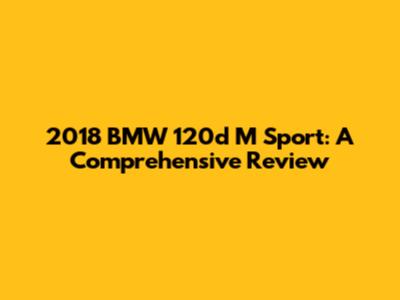 2018 BMW 120d M Sport: A Comprehensive Review