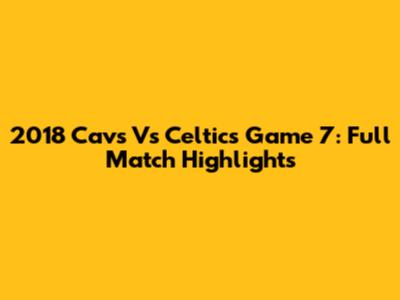 2018 Cavs Vs Celtics Game 7: Full Match Highlights